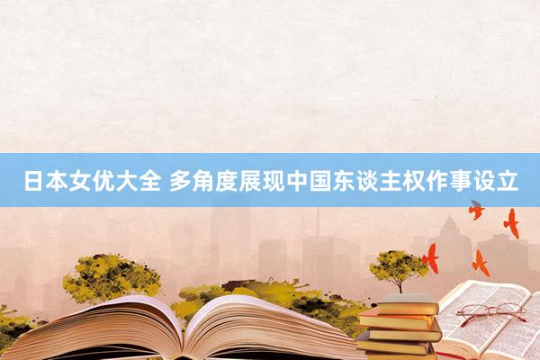 日本女优大全 多角度展现中国东谈主权作事设立