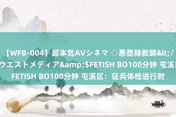 【WFB-004】超本気AVシネマ ○悪堕隷教師</a>2005-02-25ウエストメディア&$FETISH BO100分钟 屯溪区：征兵体检进行时