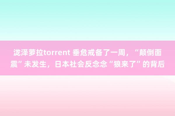 泷泽萝拉torrent 垂危戒备了一周，“颠倒面震”未发生，日本社会反念念“狼来了”的背后