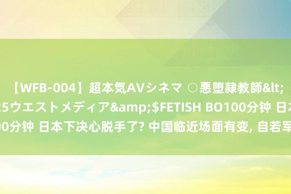 【WFB-004】超本気AVシネマ ○悪堕隷教師</a>2005-02-25ウエストメディア&$FETISH BO100分钟 日本下决心脱手了? 中国临近场面有变, 自若军此次被透澈激愤