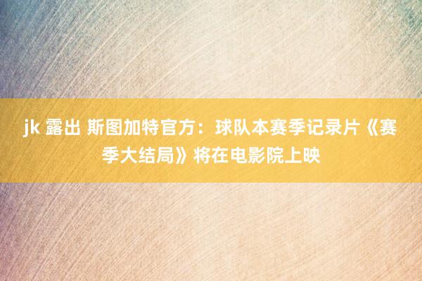 jk 露出 斯图加特官方：球队本赛季记录片《赛季大结局》将在电影院上映
