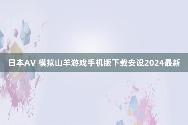 日本AV 模拟山羊游戏手机版下载安设2024最新