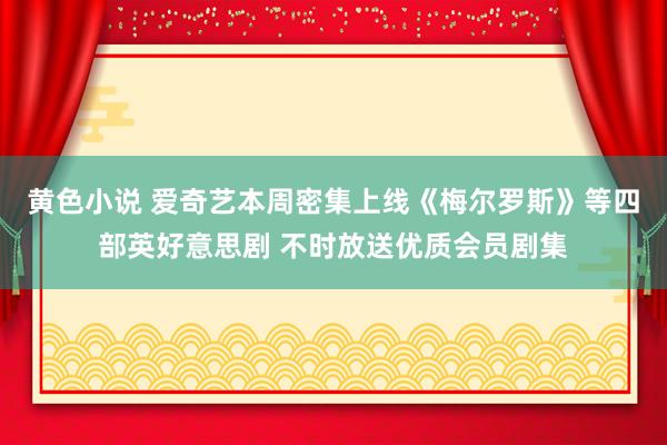 黄色小说 爱奇艺本周密集上线《梅尔罗斯》等四部英好意思剧 不时放送优质会员剧集
