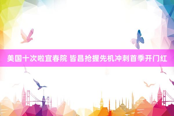 美国十次啦宜春院 皆昌抢握先机冲刺首季开门红