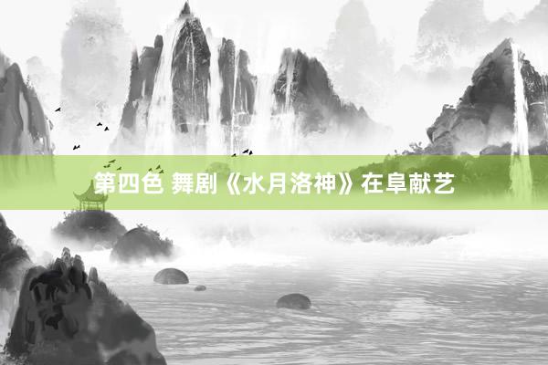 第四色 舞剧《水月洛神》在阜献艺