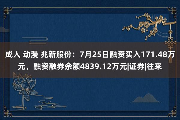 成人 动漫 兆新股份：7月25日融资买入171.48万元，融资融券余额4839.12万元|证券|往来