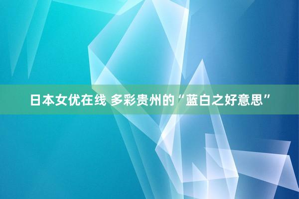 日本女优在线 多彩贵州的“蓝白之好意思”