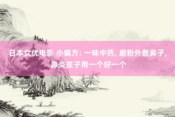 日本女优电影 小偏方: 一味中药， 磨粉外敷鼻子， 鼻炎孩子用一个好一个
