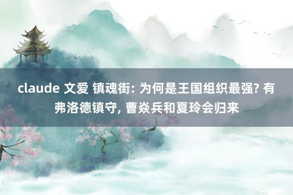 claude 文爱 镇魂街: 为何是王国组织最强? 有弗洛德镇守， 曹焱兵和夏玲会归来