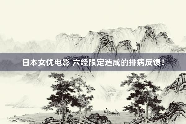 日本女优电影 六经限定造成的排病反馈！