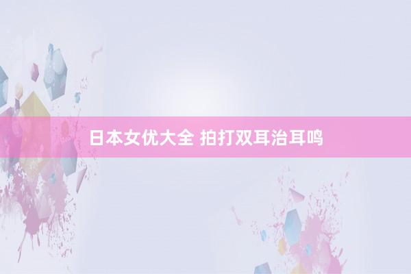 日本女优大全 拍打双耳治耳鸣