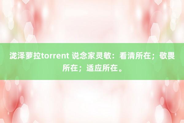 泷泽萝拉torrent 说念家灵敏：看清所在；敬畏所在；适应所在。