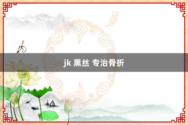 jk 黑丝 专治骨折